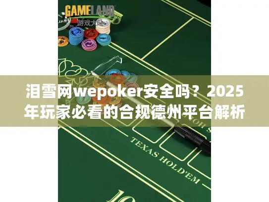泪雪网wepoker安全吗？2025年玩家必看的合规德州平台解析