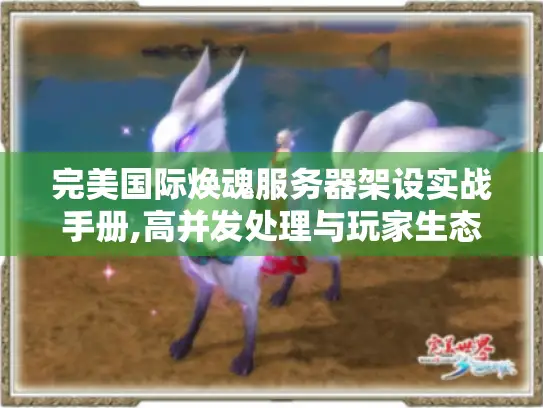 完美国际焕魂服务器架设实战手册,高并发处理与玩家生态搭建 完美国际焕魂服务器架设实战手册,高并发处理与玩家生态搭建