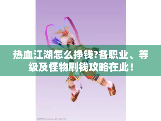 热血江湖怎么挣钱?各职业、等级及怪物刷钱攻略在此！