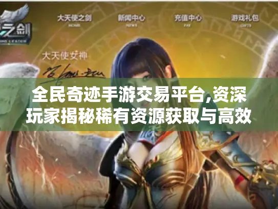 全民奇迹手游交易平台,资深玩家揭秘稀有资源获取与高效交易全攻略