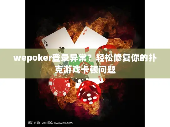 wepoker登录异常?轻松修复你的扑克游戏卡顿问题 wepoker登录异常?轻松修复你的扑克游戏卡顿问题