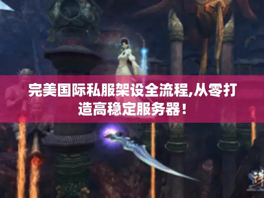 完美国际私服架设全流程,从零打造高稳定服务器！