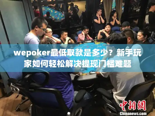 wepoker最低取款是多少？新手玩家如何轻松解决提现门槛难题