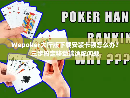 Wepoker大厅版下载安装卡顿怎么办？三步搞定移动端适配问题