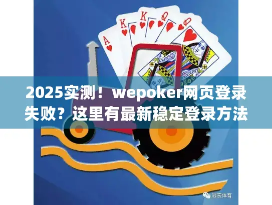 2025实测！wepoker网页登录失败？这里有最新稳定登录方法