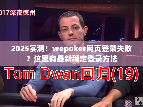 2025实测！wepoker网页登录失败？这里有最新稳定登录方法