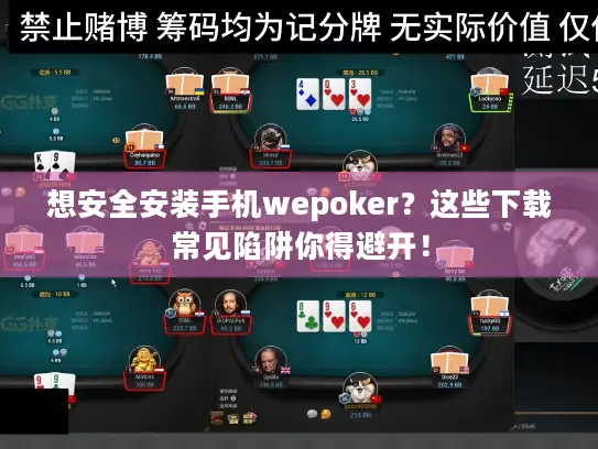 想安全安装手机wepoker？这些下载常见陷阱你得避开！