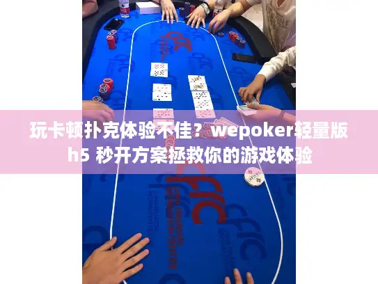 玩卡顿扑克体验不佳?wepoker轻量版h5 秒开方案拯救你的游戏体验 玩卡顿扑克体验不佳?wepoker轻量版h5 秒开方案拯救你的游戏体验