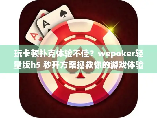 玩卡顿扑克体验不佳?wepoker轻量版h5 秒开方案拯救你的游戏体验 玩卡顿扑克体验不佳?wepoker轻量版h5 秒开方案拯救你的游戏体验