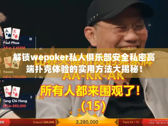 解锁wepoker私人俱乐部安全私密高端扑克体验的实用方法大揭秘！