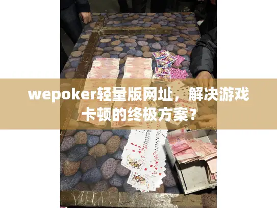 wepoker轻量版网址，解决游戏卡顿的终极方案？