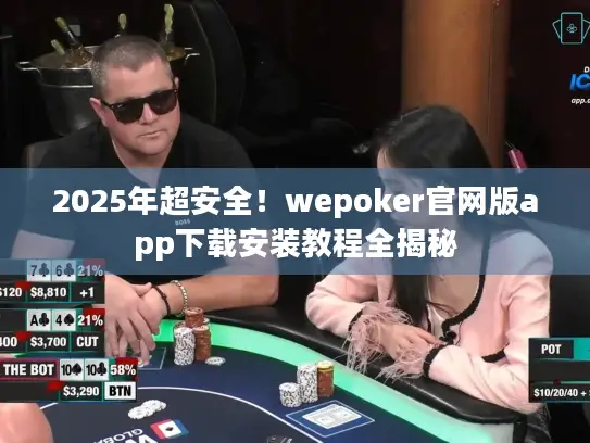 2025年超安全！wepoker官网版app下载安装教程全揭秘