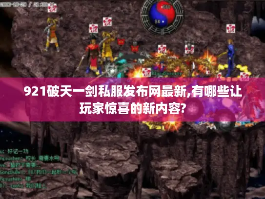 921破天一剑私服发布网最新,有哪些让玩家惊喜的新内容?