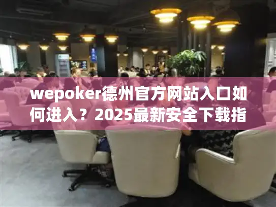 wepoker德州官方网站入口如何进入？2025最新安全下载指南