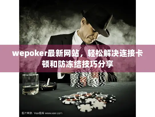 wepoker最新网站，轻松解决连接卡顿和防冻结技巧分享