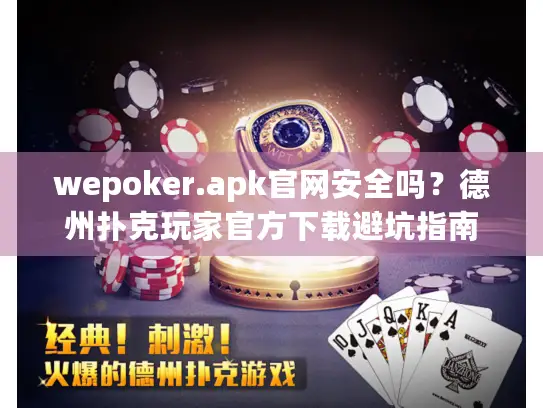 wepoker.apk官网安全吗？德州扑克玩家官方下载避坑指南