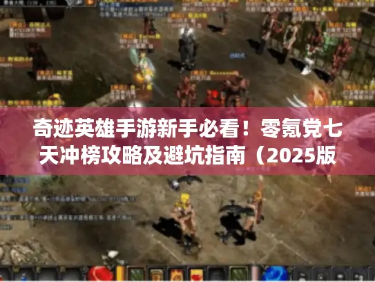 奇迹英雄手游新手必看!零氪党七天冲榜攻略及避坑指南(2025版) 奇迹英雄手游新手必看!零氪党七天冲榜攻略及避坑指南(2025版)