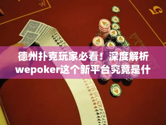德州扑克玩家必看！深度解析wepoker这个新平台究竟是什么
