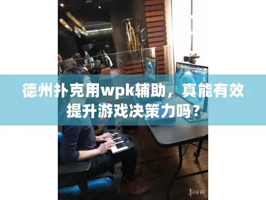德州扑克用wpk辅助，真能有效提升游戏决策力吗？
