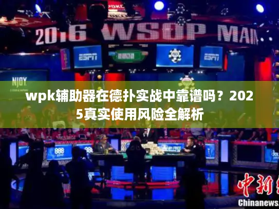 wpk辅助器在德扑实战中靠谱吗?2025真实使用风险全解析 wpk辅助器在德扑实战中靠谱吗?2025真实使用风险全解析