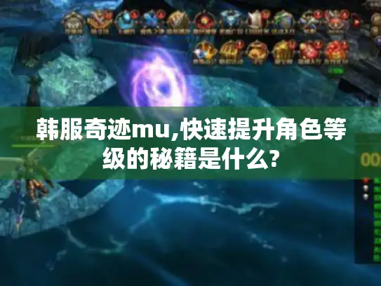 韩服奇迹mu,快速提升角色等级的秘籍是什么? 韩服奇迹mu,快速提升角色等级的秘籍是什么?