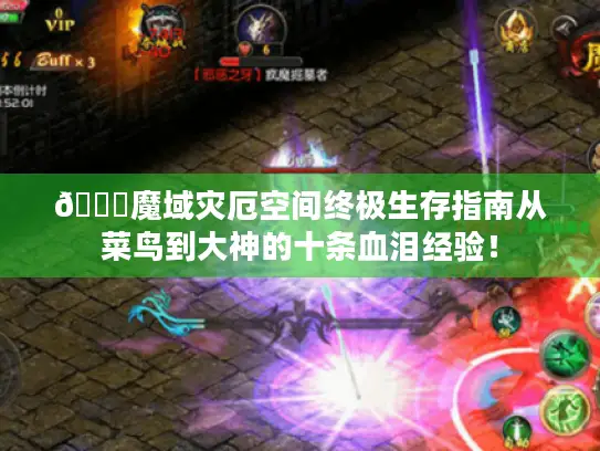 📝魔域灾厄空间终极生存指南从菜鸟到大神的十条血泪经验！