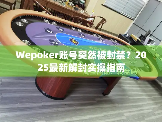Wepoker账号突然被封禁？2025最新解封实操指南