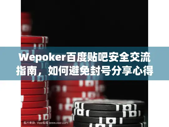 Wepoker百度贴吧安全交流指南,如何避免封号分享心得? Wepoker百度贴吧安全交流指南,如何避免封号分享心得?