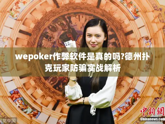 wepoker作弊软件是真的吗?德州扑克玩家防骗实战解析