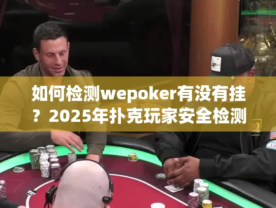 如何检测wepoker有没有挂？2025年扑克玩家安全检测指南