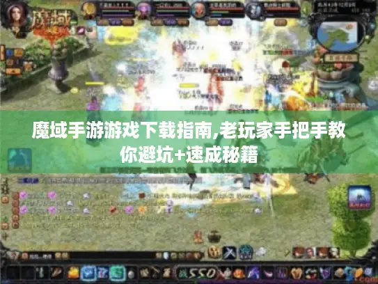 魔域手游游戏下载指南,老玩家手把手教你避坑+速成秘籍