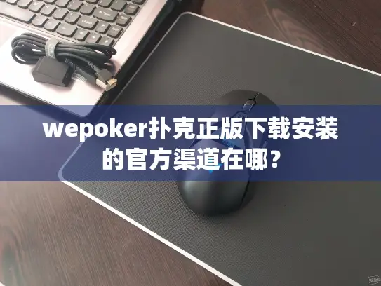 wepoker扑克正版下载安装的官方渠道在哪？