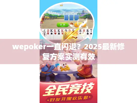 wepoker一直闪退?2025最新修复方案实测有效 wepoker一直闪退?2025最新修复方案实测有效