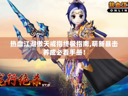 热血江湖傲天戒指终极指南,萌新暴击养成必看手册! 热血江湖傲天戒指终极指南,萌新暴击养成必看手册!