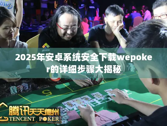2025年安卓系统安全下载wepoker的详细步骤大揭秘 2025年安卓系统安全下载wepoker的详细步骤大揭秘
