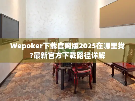 Wepoker下载官网版2025在哪里找?最新官方下载路径详解