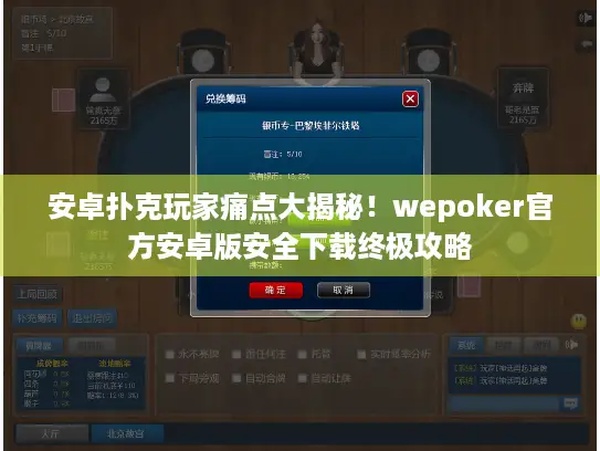 安卓扑克玩家痛点大揭秘！wepoker官方安卓版安全下载终极攻略