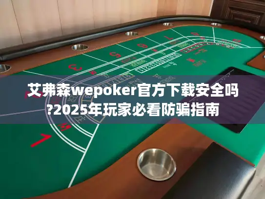 艾弗森wepoker官方下载安全吗?2025年玩家必看防骗指南