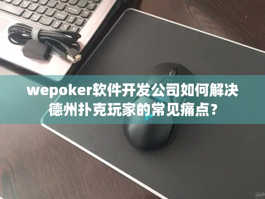 wepoker软件开发公司如何解决德州扑克玩家的常见痛点？