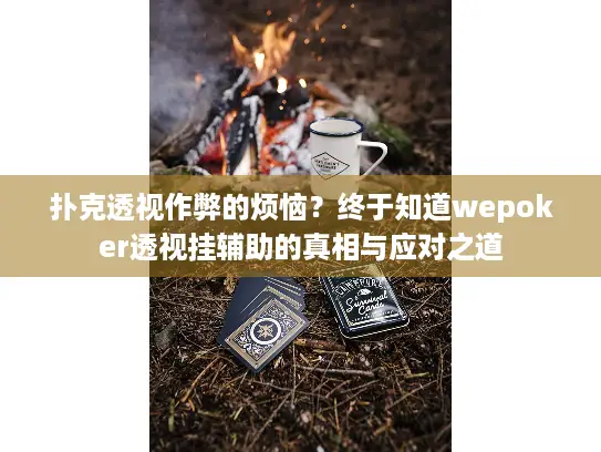 扑克透视作弊的烦恼？终于知道wepoker透视挂辅助的真相与应对之道