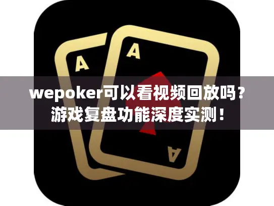 wepoker可以看视频回放吗?游戏复盘功能深度实测! wepoker可以看视频回放吗?游戏复盘功能深度实测!