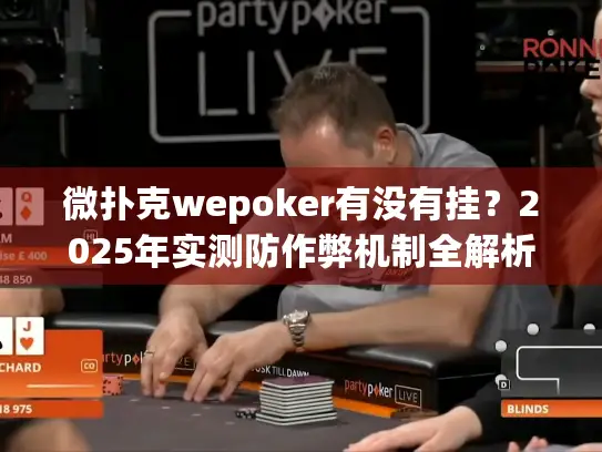 微扑克wepoker有没有挂？2025年实测防作弊机制全解析