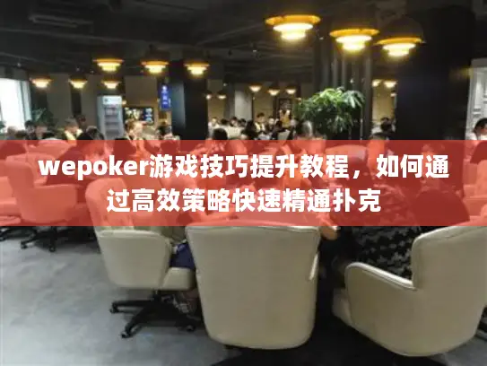 wepoker游戏技巧提升教程,如何通过高效策略快速精通扑克 wepoker游戏技巧提升教程,如何通过高效策略快速精通扑克