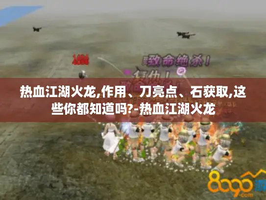 热血江湖火龙,作用、刀亮点、石获取,这些你都知道吗?-热血江湖火龙