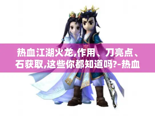 热血江湖火龙,作用、刀亮点、石获取,这些你都知道吗?-热血江湖火龙