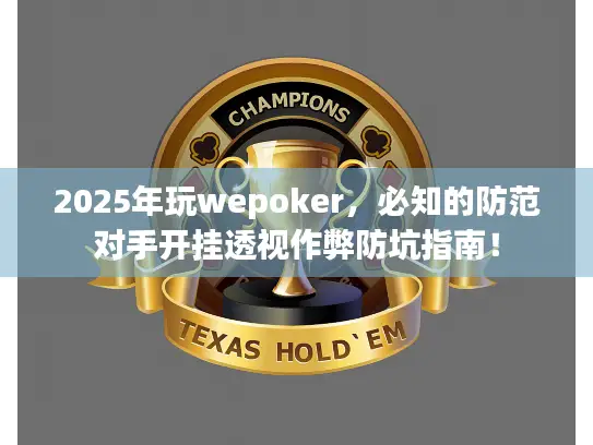 2025年玩wepoker,必知的防范对手开挂透视作弊防坑指南! 2025年玩wepoker,必知的防范对手开挂透视作弊防坑指南!