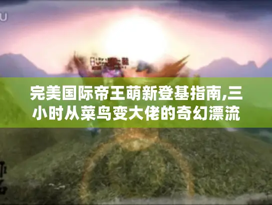 完美国际帝王萌新登基指南,三小时从菜鸟变大佬的奇幻漂流