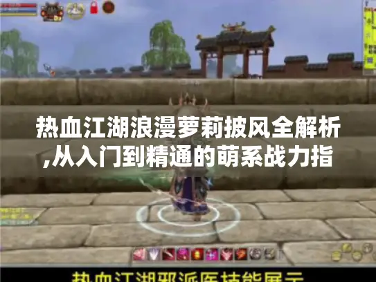 热血江湖浪漫萝莉披风全解析,从入门到精通的萌系战力指南