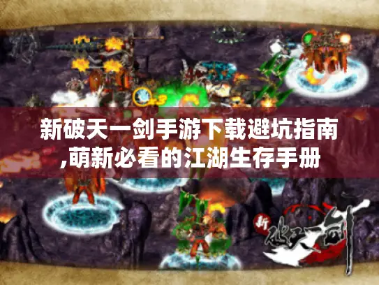 新破天一剑手游下载避坑指南,萌新必看的江湖生存手册