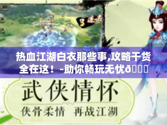 热血江湖白衣那些事,攻略干货全在这!-助你畅玩无忧😜 热血江湖白衣那些事,攻略干货全在这!-助你畅玩无忧😜